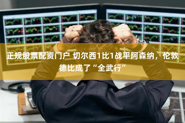 正规股票配资门户 切尔西1比1战平阿森纳，伦敦德比成了“全武行”