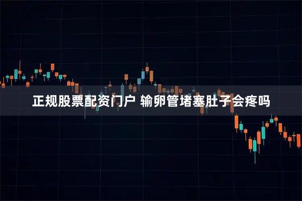 正规股票配资门户 输卵管堵塞肚子会疼吗