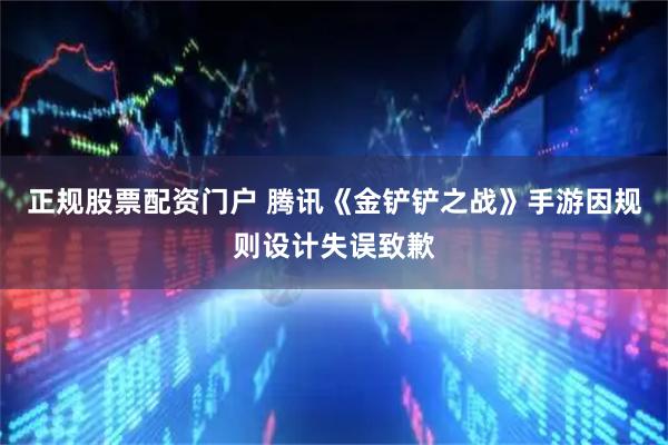 正规股票配资门户 腾讯《金铲铲之战》手游因规则设计失误致歉