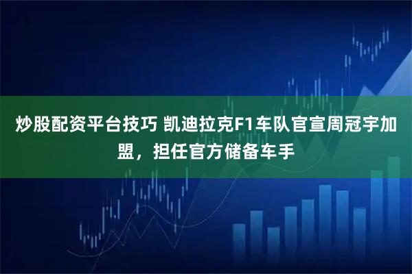 炒股配资平台技巧 凯迪拉克F1车队官宣周冠宇加盟，担任官方储备车手