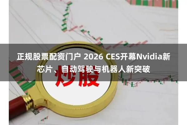 正规股票配资门户 2026 CES开幕Nvidia新芯片、自动驾驶与机器人新突破