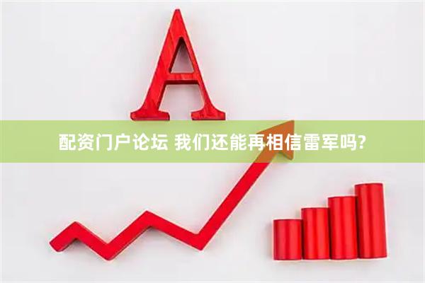配资门户论坛 我们还能再相信雷军吗?