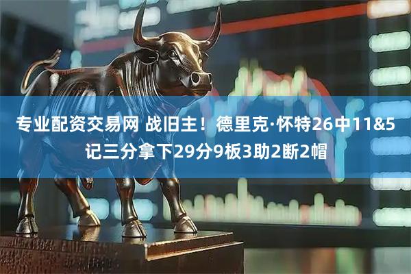 专业配资交易网 战旧主！德里克·怀特26中11&5记三分拿下29分9板3助2断2帽