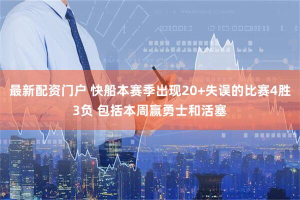 最新配资门户 快船本赛季出现20+失误的比赛4胜3负 包括本周赢勇士和活塞