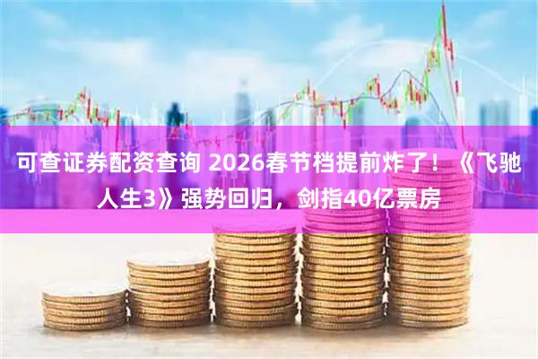可查证券配资查询 2026春节档提前炸了！《飞驰人生3》强势回归，剑指40亿票房