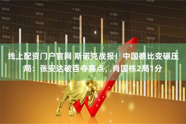 线上配资门户官网 斯诺克战报！中国德比变碾压局：张安达破百夺赛点，肖国栋2局1分