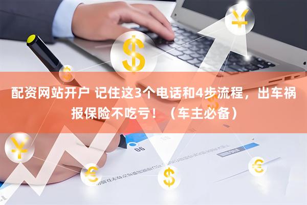配资网站开户 记住这3个电话和4步流程，出车祸报保险不吃亏！（车主必备）