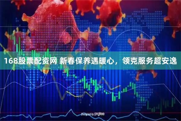 168股票配资网 新春保养遇暖心，领克服务超安逸