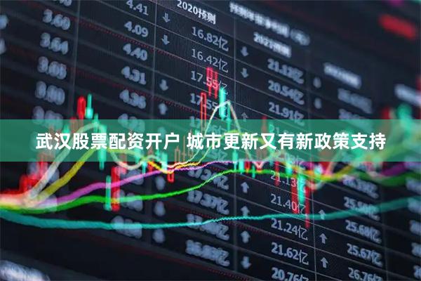 武汉股票配资开户 城市更新又有新政策支持