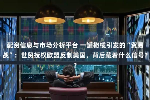 配资信息与市场分析平台 一罐橄榄引发的“贸易战”：世贸授权欧盟反制美国，背后藏着什么信号？