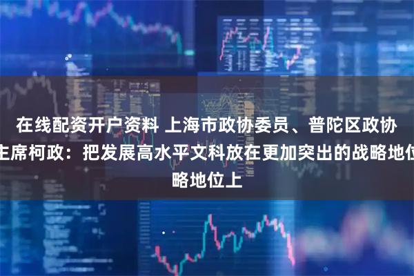在线配资开户资料 上海市政协委员、普陀区政协副主席柯政：把发展高水平文科放在更加突出的战略地位上