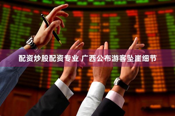 配资炒股配资专业 广西公布游客坠崖细节