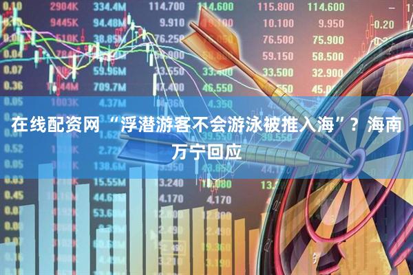 在线配资网 “浮潜游客不会游泳被推入海”？海南万宁回应
