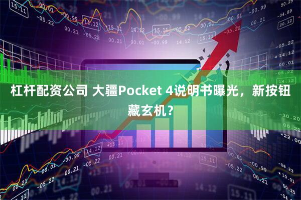 杠杆配资公司 大疆Pocket 4说明书曝光，新按钮藏玄机？