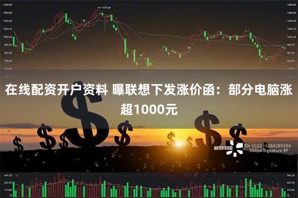在线配资开户资料 曝联想下发涨价函：部分电脑涨超1000元