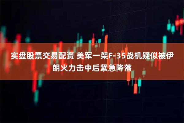 实盘股票交易配资 美军一架F-35战机疑似被伊朗火力击中后紧急降落