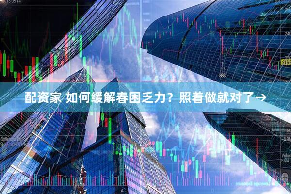 配资家 如何缓解春困乏力？照着做就对了→