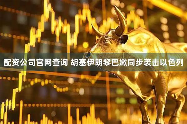 配资公司官网查询 胡塞伊朗黎巴嫩同步袭击以色列
